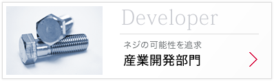 Developer ネジの可能性を追求「産業開発部門」