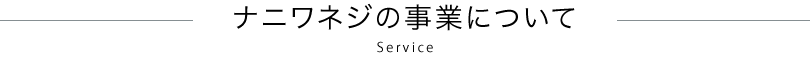 ナニワネジの事業について Service